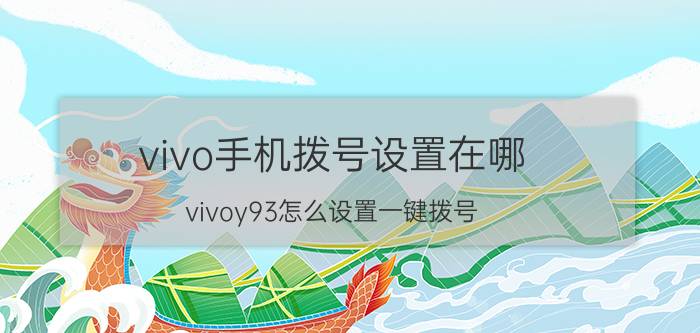 vivo手机拨号设置在哪 vivoy93怎么设置一键拨号？